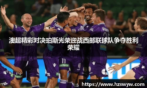 澳超精彩对决珀斯光荣迎战西部联球队争夺胜利荣耀