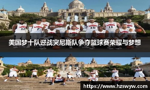 美国梦十队迎战突尼斯队争夺篮球赛荣耀与梦想